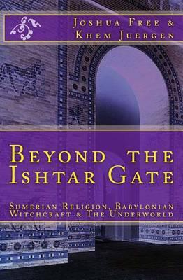 Beyond The Ishtar Gate: Sumerian Religion, Babylonian Witchcraft & The Underworld