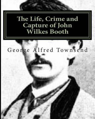 The Life, Crime and Capture of John Wilkes Booth