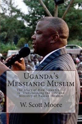 Uganda's Messianic Muslim: The Story of How Jesus Christ Is Transforming the Life and Ministry of Nassan Ibrahim