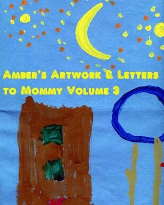 Amber's Artwork & Letters to Mommy Volume 3