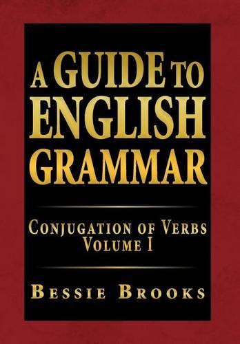 A Guide to English Grammar: Conjugation of Verbs Volume I