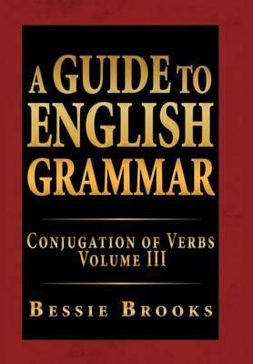 A Guide to English Grammar: Conjugation of Verbs Volume III