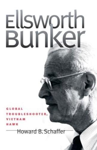 Ellsworth Bunker: Global Troubleshooter, Vietnam Hawk