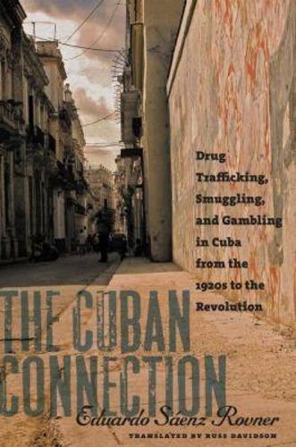 The Cuban Connection: Drug Trafficking, Smuggling, and Gambling in Cuba from the 1920s to the Revolution