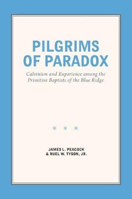 Pilgrims of Paradox: Calvinism and Experience Among the Primitive Baptists of the Blue Ridge