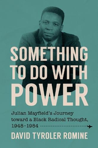 Something to Do with Power: Julian Mayfield's Journey Toward a Black Radical Thought, 1948-1984