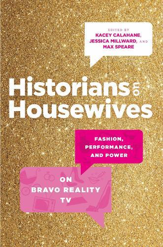 Historians on Housewives: Fashion, Performance, and Power on Bravo Reality TV