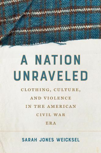 A Nation Unraveled: Clothing, Culture, and Violence in the American Civil War Era
