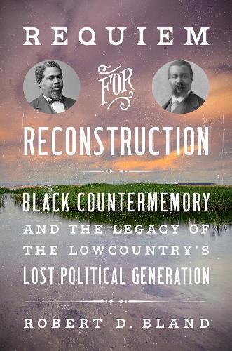 Requiem for Reconstruction: Black Countermemory and the Legacy of the Lowcountry's Lost Political Generation