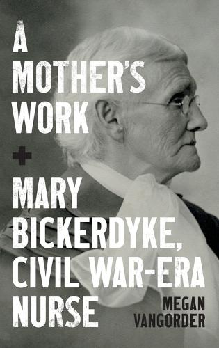 A Mother's Work: Mary Bickerdyke, Civil War–Era Nurse