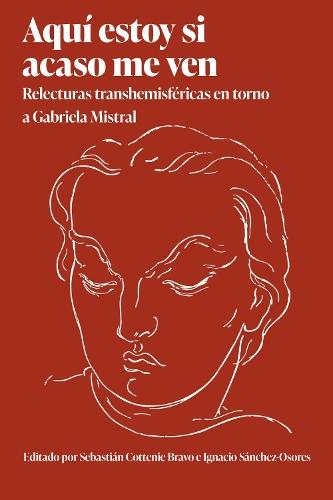 Aquí Estoy Si Acaso Me Ven: Relecturas Transhemisféricas En Torno a Gabriela Mistral