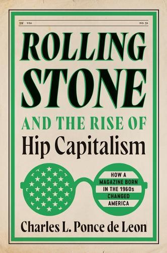 Rolling Stone and the Rise of Hip Capitalism: How a Magazine Born in the 1960s Changed America