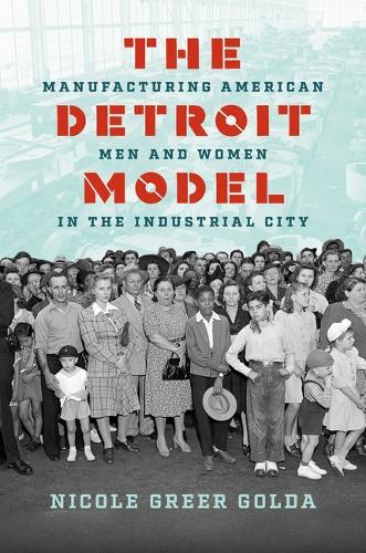 The Detroit Model: Manufacturing American Men and Women in the Industrial City