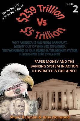 Paper Money And The Banking System In Action Illustrated & Explained: 259 TRILLION VS 5 TRILLION (Why America Is Far From Bankrupt, Money Out of Thin Air Explained, The Workings Of Our Banks & The Money System Illustrated & Explained)