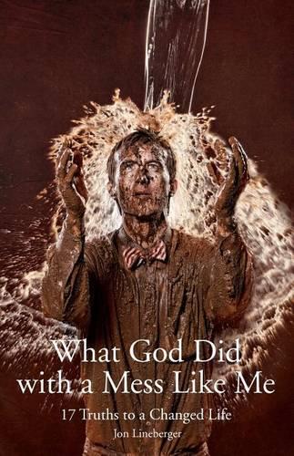 What God Did With A Mess Like Me: 17 Truths to a Changed Life