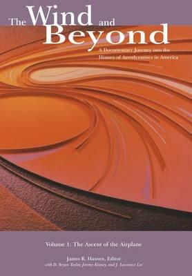 The Wind and Beyond: A Documentary Journey into the History of Aerodynamics in America Volume 1: The Ascent of the Airplane: Nasa History Series