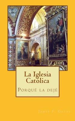 La Iglesia Catolica: Por Que Lo Deje