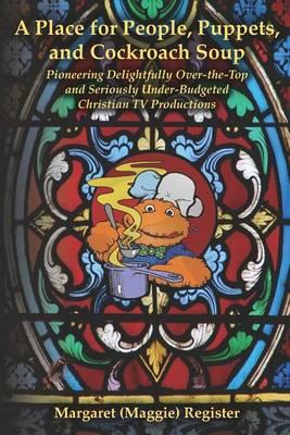 A Place for People, Puppets, and Cockroach Soup: Pioneering Delightfully Over-the-Top and Seriously Under-Budgeted Christian TV Productions