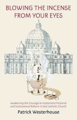 Blowing the Incense from Your Eyes: Awakening the Courage to Implement Personal and Institutional Reform in the Catholic Church
