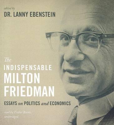 The Indispensable Milton Friedman: Essays on Politics and Economics