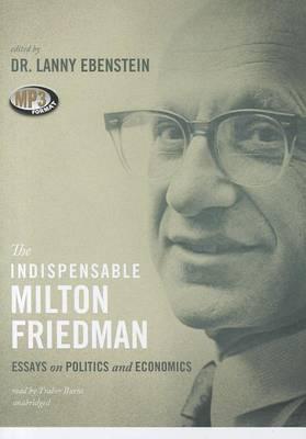 The Indispensable Milton Friedman: Essays on Politics and Economics