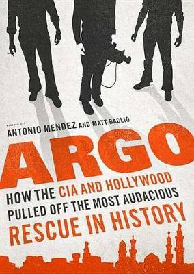Argo: How the CIA and Hollywood Pulled Off the Most Audacious Rescue in History