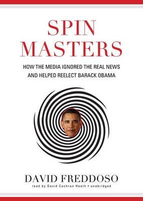 Spin Masters: How the Media Ignored the Real News and Helped Reelect Barack Obama