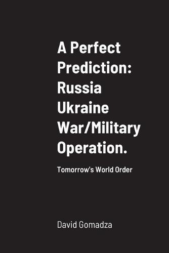 A Perfect Prediction: Russia Ukraine War/Military Operation.: Tomorrow's World Order