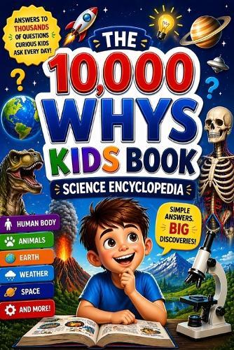 The 10,000 Whys Kids Book: Big Questions and Clear Answers About Science, Nature, Space, and How the World Works AGES 6 - 12