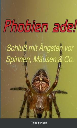 Phobien ade!: Schluß mit Ängsten vor Spinnen, Mäusen & Co.