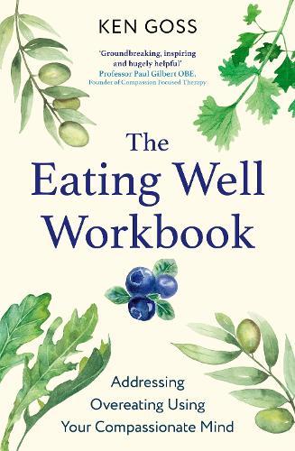 The Eating Well Workbook: Addressing Overeating Using Your Compassionate Mind