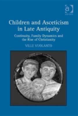 Children and Asceticism in Late Antiquity: Continuity, Family Dynamics and the Rise of Christianity