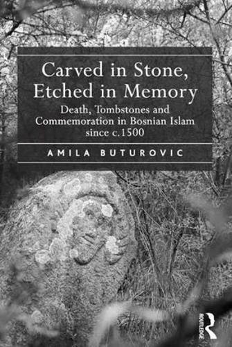 Carved in Stone, Etched in Memory: Death, Tombstones and Commemoration in Bosnian Islam since c.1500