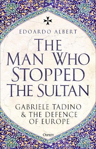 The Man Who Stopped the Sultan: Gabriele Tadino and the Defence of Europe