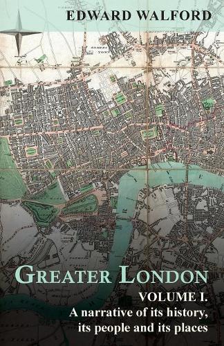 Greater London: A Narrative of its History, Its People and Its Places - Volume I.