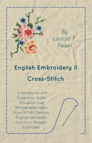 English Embroidery - II - Cross-Stitch - A Handbook with Diagrams, Scale Drawings and Photographs Taken from Xviith Century English Samplers and from Modern Examples
