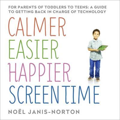 Calmer Easier Happier Screen Time: For Parents of Toddlers to Teens: A Guide to Getting Back in Charge of Technology