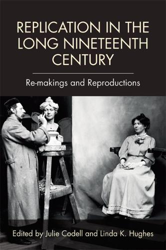 Replication in the Long Nineteenth Century: Re-makings and Reproductions