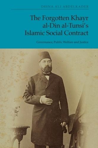 The Forgotten Khayr al-Din al-Tunsi's Islamic Social Contract: Governance, Public Welfare and Justice