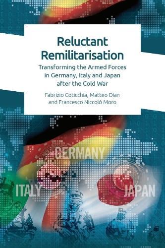 Reluctant Remilitarisation: Transforming the Armed Forces in Germany, Italy and Japan After the Cold War