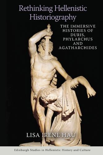 Rethinking Hellenistic Historiography: The Immersive Histories of Duris, Phylarchus and Agatharchides