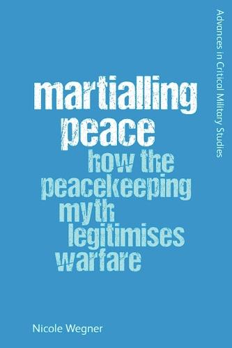 Martialling Peace: How the Peacekeeping Myth Legitimises Warfare