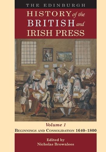 The Edinburgh History of the British and Irish Press, Volume 1: Beginnings and Consolidation 1640–1800