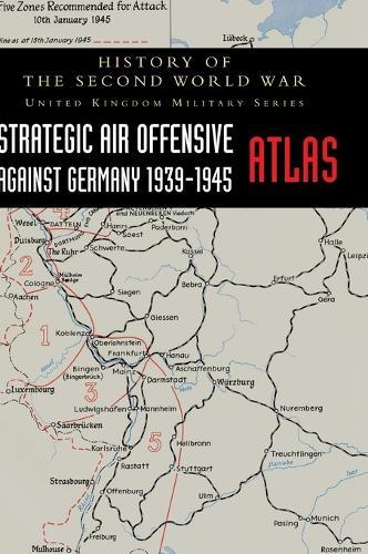 Strategic Air Offensive Against Germany 1939-1945 - Atlas: History of the Second World War: United Kingdom Military Series