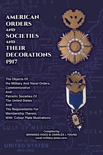 AMERICAN ORDERS and SOCIETIES and THEIR DECORATIONS 1917 The Objects Of the Military And Naval Orders, Commemorative And Patriotic Societies Of The United States And The Requirements For Membership Therein, With Colour Plate Illustrations