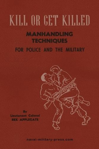 KILL OR GET KILLED Manhandling Techniques For Police and The Military