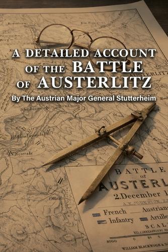 A DETAILED ACCOUNT OF THE BATTLE OF AUSTERLITZ By The Austrian Major General Stutterheim