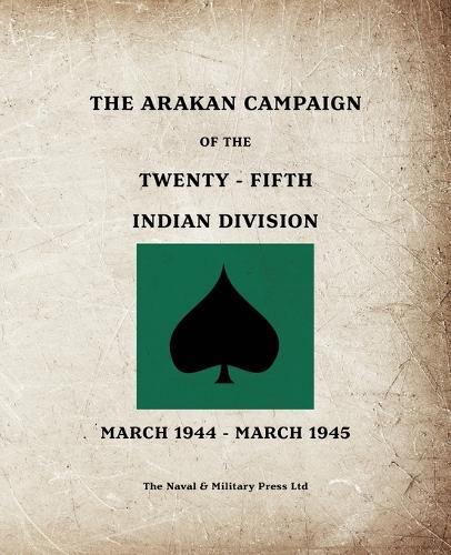 THE ARAKAN CAMPAIGN OF THE TWENTY-FIFTH INDIAN DIVISION March 1944 - March 1945