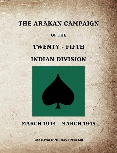 THE ARAKAN CAMPAIGN OF THE TWENTY-FIFTH INDIAN DIVISION March 1944 - March 1945
