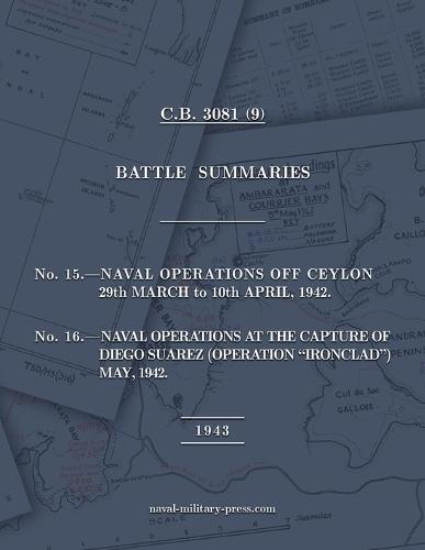 NAVAL STAFF HISTORY SECOND WORLD WAR BATTLE SUMMARIES No.15 Naval Operations off Ceylon Mar.-Apr. 1942 (Also) No.16 Naval Operations at the capture of Diego Suarez (Operation ""Ironclad"") May 1942 [1943, British Navy]